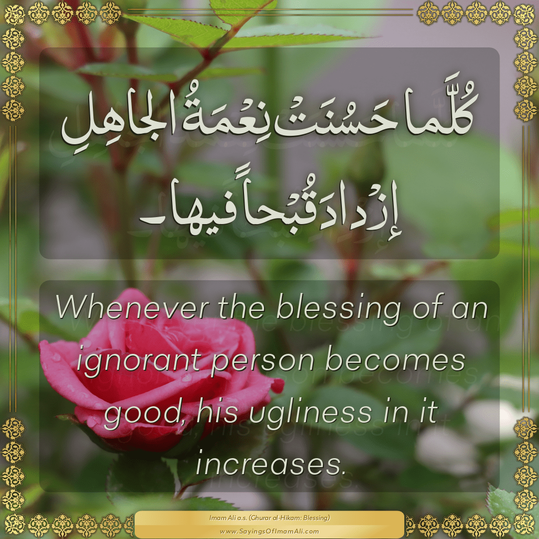 Whenever the blessing of an ignorant person becomes good, his ugliness in...
